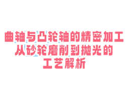 曲轴与凸轮轴的精密加工：从砂轮磨削到抛光的工艺解析